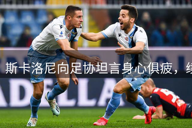 斯卡洛尼向足协坦言身心俱疲，续约谈判陷入僵局